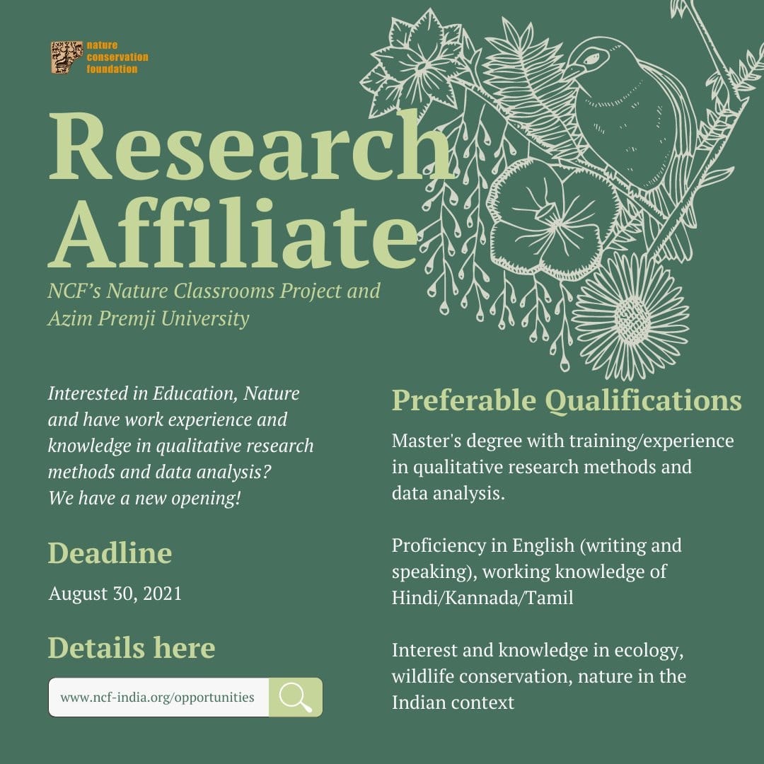 May be an image of text that says 'nature conservation foundation Research Affiliate NCF's Nature Classrooms Project and Azim Premji University Interested in Education, Nature and have work experience and knowledge in qualitative research methods and data analysis? We have a new opening! Preferable Qualifications Master' degree with training/experience in qualitative research methods and data analysis. Deadline August 30, 2021 Proficiency in English (writing and speaking), working knowledge of Hindi Kannada/ Tamil Details here www.nef-india.org/opportunities Interest and knowledge in ecology, wildlife conservation, nature in the Indian context'